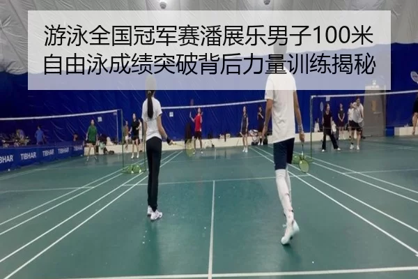 游泳全国冠军赛潘展乐男子100米自由泳成绩突破背后力量训练揭秘
