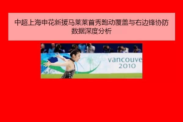 中超上海申花新援马莱莱首秀跑动覆盖与右边锋协防数据深度分析